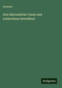 Cover-Bild zum Titel 'Drei Aktenstücke Union und Lutherthum betreffend' von 'Anonym'