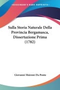 Sulla Storia Naturale Della Provincia Bergamasca, Dissertazione Prima (1782) - Giovanni Maironi Da Ponte