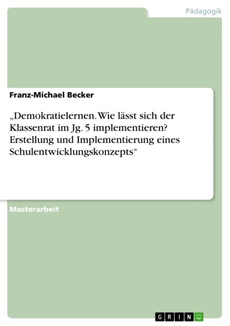 ¿Demokratielernen. Wie lässt sich der Klassenrat im Jg. 5 implementieren? Erstellung und Implementierung eines Schulentwicklungskonzepts¿ - Franz-Michael Becker