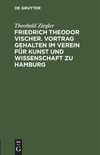 Friedrich Theodor Vischer. Vortrag gehalten im Verein für Kunst und Wissenschaft zu Hamburg - Theobald Ziegler