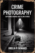 Cover-Bild zum Titel 'Crime Photography: Capturing Evidence and Telling Stories' von 'Amilia P. Seward'
