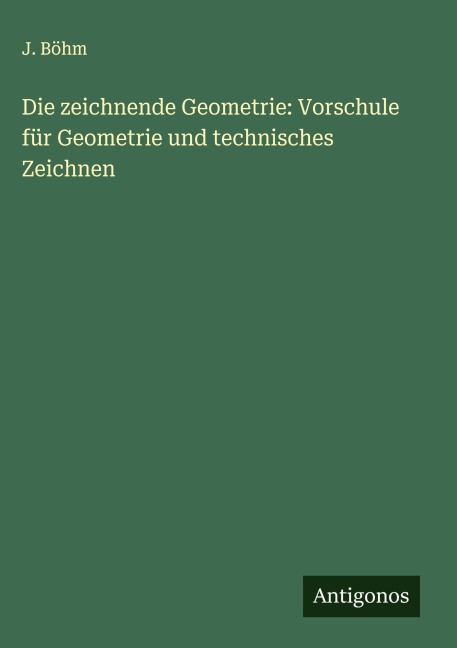 Die zeichnende Geometrie: Vorschule für Geometrie und technisches Zeichnen - J. Böhm