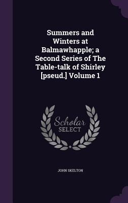 Summers and Winters at Balmawhapple; a Second Series of The Table-talk of Shirley [pseud.] Volume 1 - John Skelton