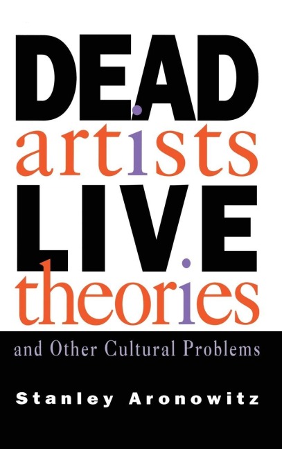 Dead Artists, Live Theories, and Other Cultural Problems - Stanley Aronowitz