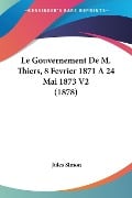 Le Gouvernement De M. Thiers, 8 Fevrier 1871 A 24 Mai 1873 V2 (1878) - Jules Simon