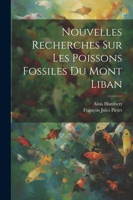 Nouvelles Recherches Sur Les Poissons Fossiles Du Mont Liban - François Jules Pictet, Aloïs Humbert