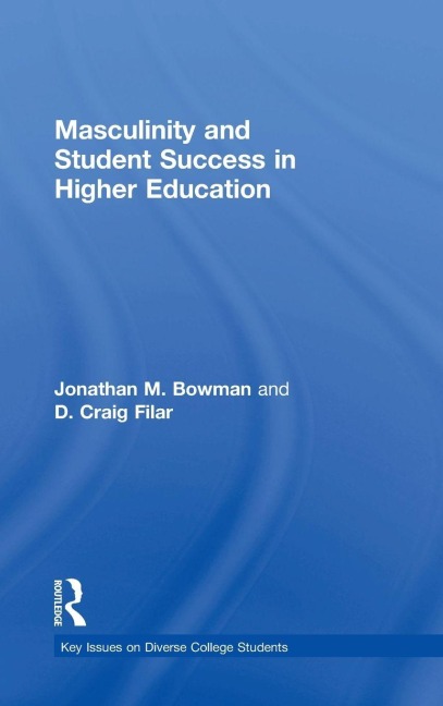 Masculinity and Student Success in Higher Education - Jonathan M. Bowman, D. Craig Filar