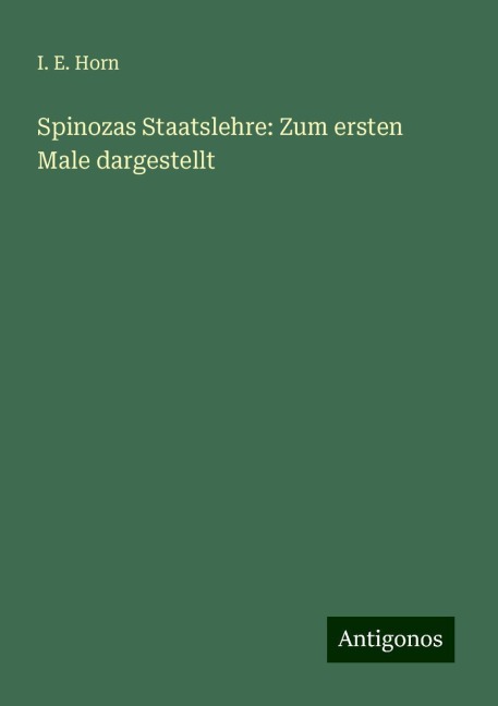 Spinozas Staatslehre: Zum ersten Male dargestellt - I. E. Horn