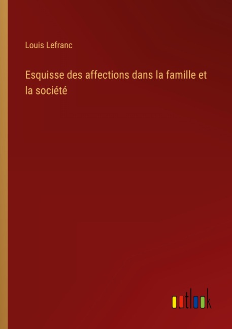Esquisse des affections dans la famille et la société - Louis Lefranc
