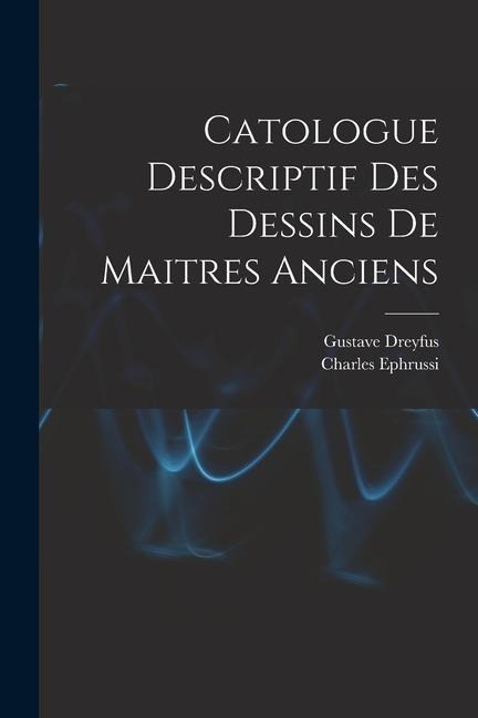 Catologue Descriptif Des Dessins De Maitres Anciens - Charles Ephrussi, Gustave Dreyfus