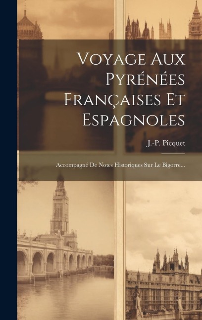 Voyage Aux Pyrénées Françaises Et Espagnoles: Accompagné De Notes Historiques Sur Le Bigorre... - J. -P Picquet