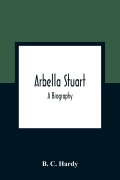 Cover-Bild zum Titel 'Arbella Stuart ; A Biography' von 'B. C. Hardy'