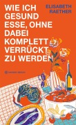 Cover-Bild zum Titel 'Wie ich gesund esse, ohne dabei komplett verrückt zu werden' von 'Elisabeth Raether'