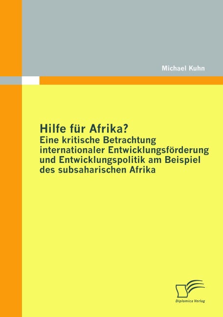 Hilfe für Afrika? Eine kritische Betrachtung internationaler Entwicklungsförderung und Entwicklungspolitik am Beispiel des subsaharischen Afrika - Michael Kuhn