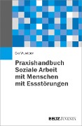Praxishandbuch Soziale Arbeit mit Menschen mit Essstörungen - Eva Wunderer