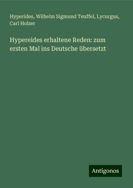 Hypereides erhaltene Reden: zum ersten Mal ins Deutsche übersetzt - Hyperides, Wilhelm Sigmund Teuffel, Lycurgus, Carl Holzer