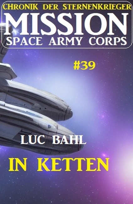 Mission Space Army Corps 39: In Ketten: Chronik der Sternenkrieger - Luc Bahl