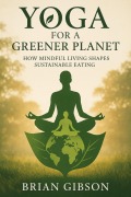 Cover-Bild zum Titel 'Yoga For a Greener Planet How Mindful Living Shapes Sustainable Eating' von 'Brian Gibson'