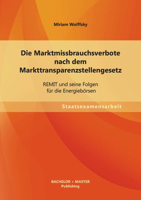 Die Marktmissbrauchsverbote nach dem Markttransparenzstellengesetz: REMIT und seine Folgen für die Energiebörsen - Miriam Wolffsky