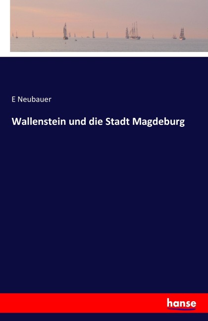 Wallenstein und die Stadt Magdeburg - E. Neubauer