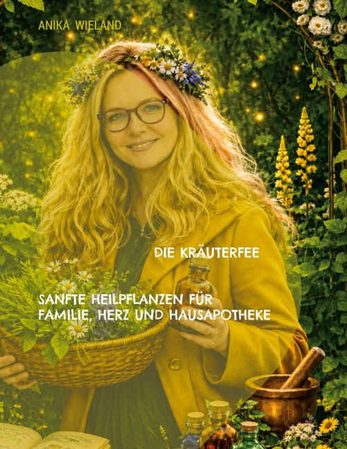 Die Kräuterfee Sanfte Heilpflanzen für Familie, Herz und Hausapotheke - Anika Wieland