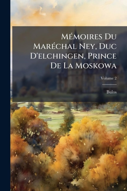 MÃ(c)moires Du MarÃ(c)chal Ney, Duc D'elchingen, Prince De La Moskowa - Bulos