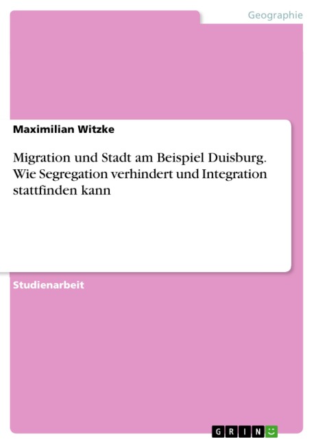 Migration und Stadt am Beispiel Duisburg. Wie Segregation verhindert und Integration stattfinden kann - Maximilian Witzke