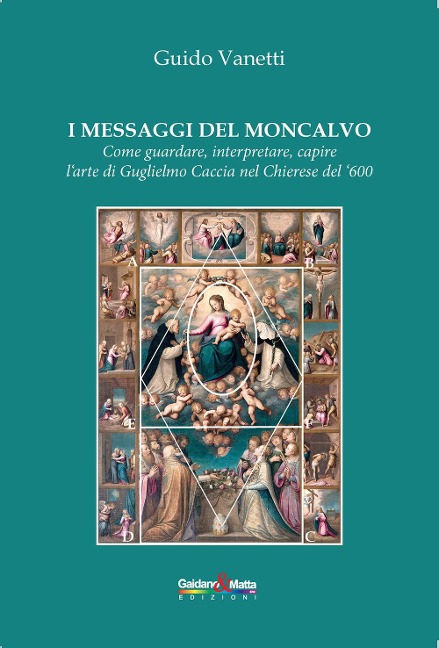 I messaggi del Moncalvo. Come guardare, interpretare, capire l'arte di Guglielmo Caccia nel Chierese del '600 - Guido Vanetti