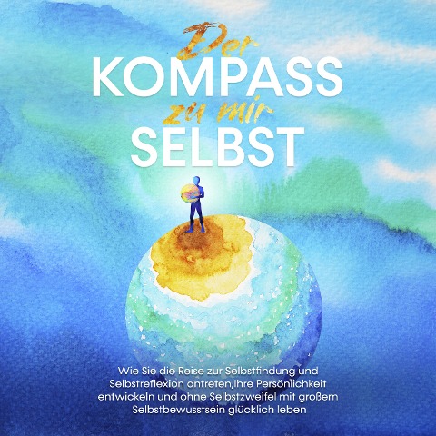 Der Kompass zu mir selbst: Wie Sie die Reise zur Selbstfindung und Selbstreflexion antreten, Ihre Persönlichkeit entwickeln und ohne Selbstzweifel mit großem Selbstbewusstsein glücklich leben - Maximilian Wolters