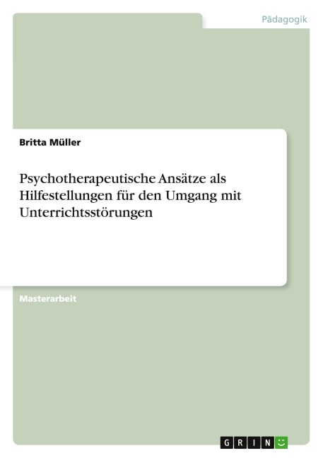 Psychotherapeutische Ansätze als Hilfestellungen für den Umgang mit Unterrichtsstörungen - Britta Müller