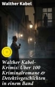Cover-Bild zum Titel 'Walther Kabel-Krimis: Über 100 Kriminalromane & Detektivgeschichten in einem Band' von 'Walther Kabel'