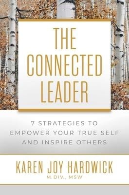 The Connected Leader: 7 Strategies to Empower Your True Self and Inspire Others - Karen Joy Hardwick