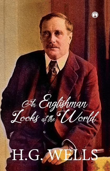 AN ENGLISHMAN LOOKS AT THE WORLD - H. G. Wells