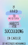 "8 Hard-to-Acquire Habits for Succeeding in Career" - Mustaque Mohammed