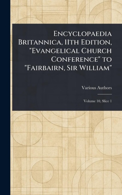 Encyclopaedia Britannica, 11th Edition, "Evangelical Church Conference" to "Fairbairn, Sir William" - Various