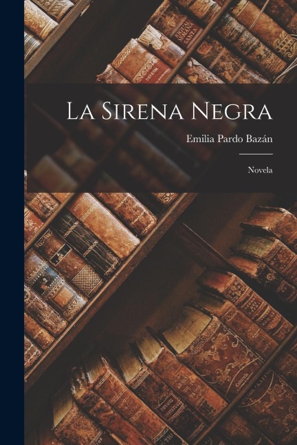 La Sirena Negra: Novela - Emilia Pardo Bazán