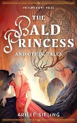 The Bald Princess and Other Tales (Ariele's Fairy Tales, #1) - Ariele Sieling