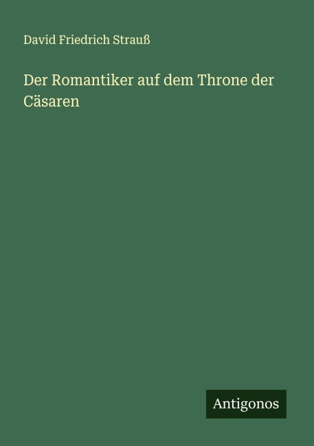 Der Romantiker auf dem Throne der Cäsaren - David Friedrich Strauß