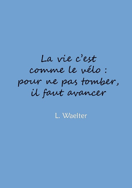 La vie c'est comme le vélo: pour ne pas tomber, il faut avancer - L. Waelter