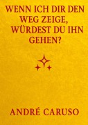 Cover-Bild zum Titel 'Wenn ich dir den Weg zeige, würdest du ihn gehen ?' von 'André Caruso'