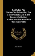 Leitfaden Für Zuckerfabrikchemiker Zur Untersuchung Der in Der Zuckerfabrikation Vorkommenden Produkte Und Hilfsstoffe - Emil Preuss