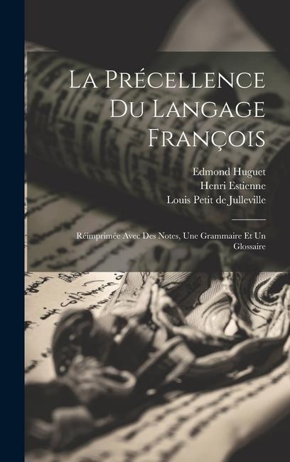 La Précellence Du Langage François: Réimprimée Avec Des Notes, Une Grammaire Et Un Glossaire - Louis Petit De Julleville, Edmond Huguet, Henri Estienne