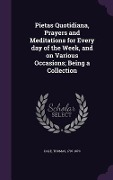 Cover-Bild zum Titel 'Pietas Quotidiana, Prayers and Meditations for Every day of the Week, and on Various Occasions; Being a Collection' von 'Thomas Dale'
