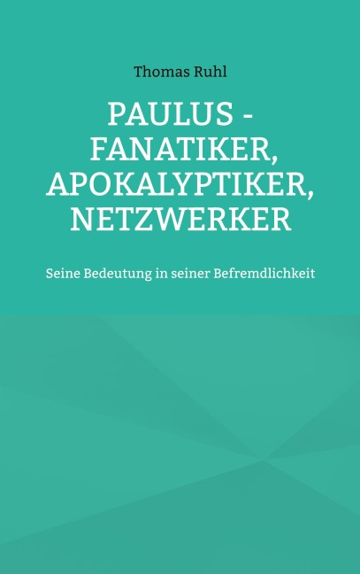 Paulus - Fanatiker, Apokalyptiker, Netzwerker - Thomas Ruhl