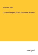 Cover-Bild zum Titel 'Le cheval anglais; Extrait du manuel du sport' von 'John Henry Walsh'