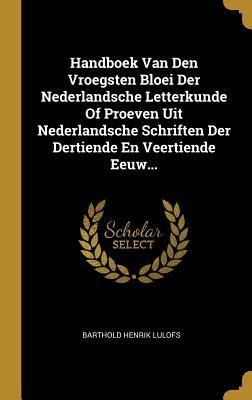 Handboek Van Den Vroegsten Bloei Der Nederlandsche Letterkunde Of Proeven Uit Nederlandsche Schriften Der Dertiende En Veertiende Eeuw... - Barthold Henrik Lulofs