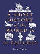 Cover-Bild zum Titel 'A Short History of the World in 50 Failures' von 'Ben Gazur'