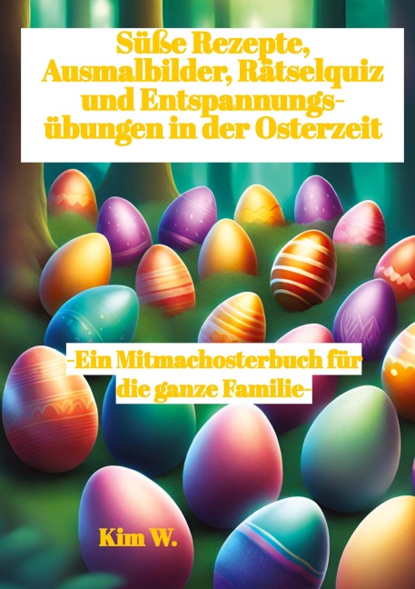 Süße Rezepte, Ausmalbilder, Rätselquiz und Entspannungsübungen in der Osterzeit - Kim W.