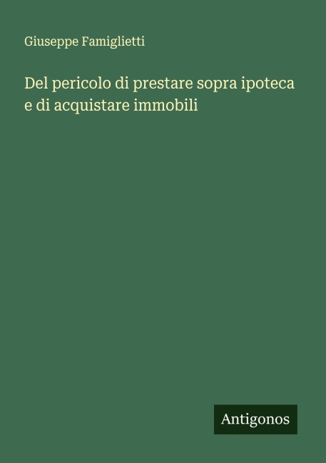Del pericolo di prestare sopra ipoteca e di acquistare immobili - Giuseppe Famiglietti