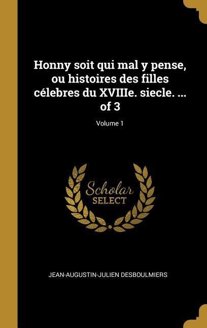 Honny soit qui mal y pense, ou histoires des filles célebres du XVIIIe. siecle. ... of 3; Volume 1 - Jean-Augustin-Julien Desboulmiers